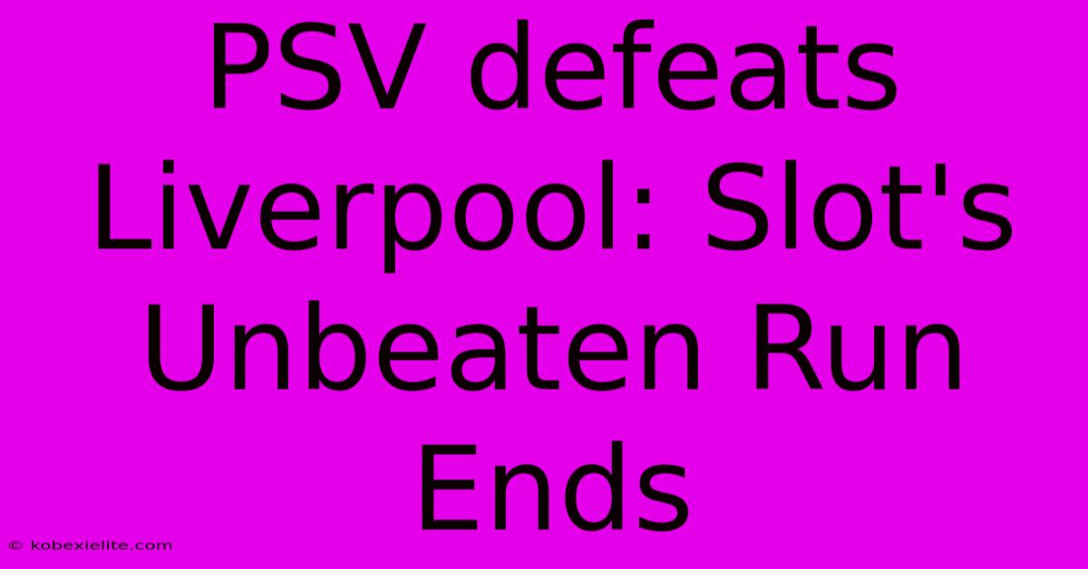 PSV Defeats Liverpool: Slot's Unbeaten Run Ends