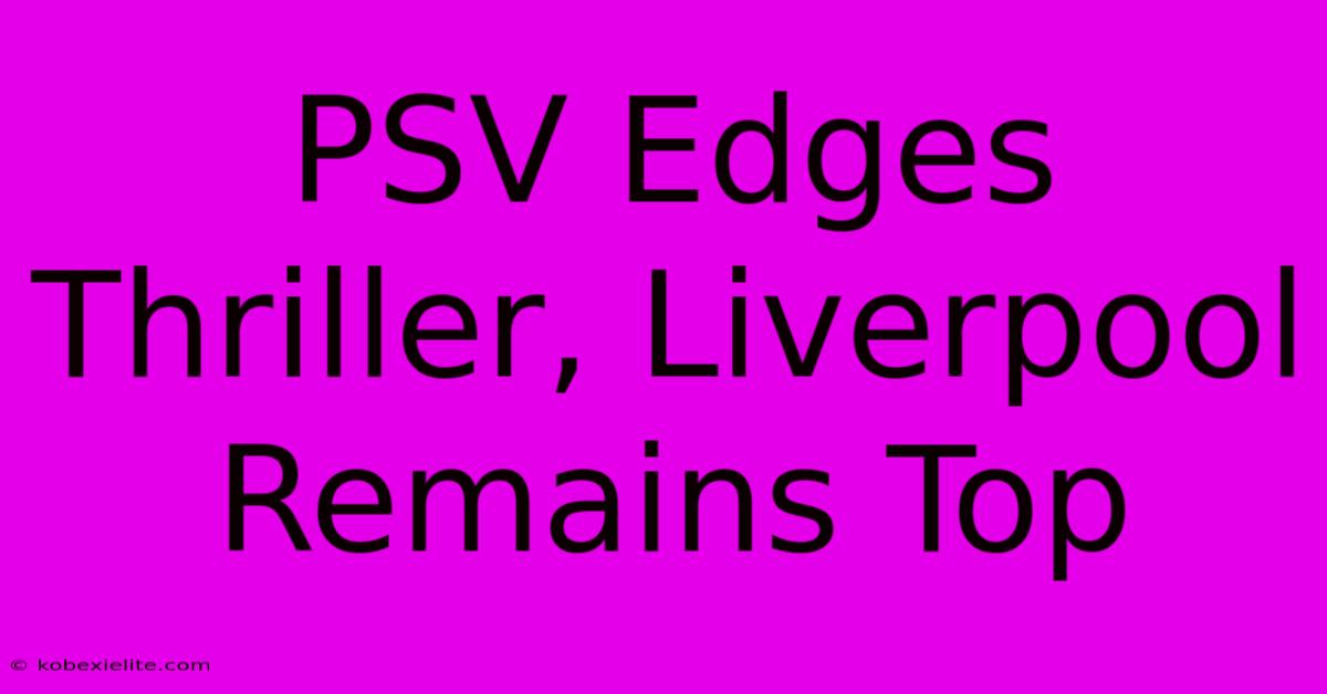 PSV Edges Thriller, Liverpool Remains Top