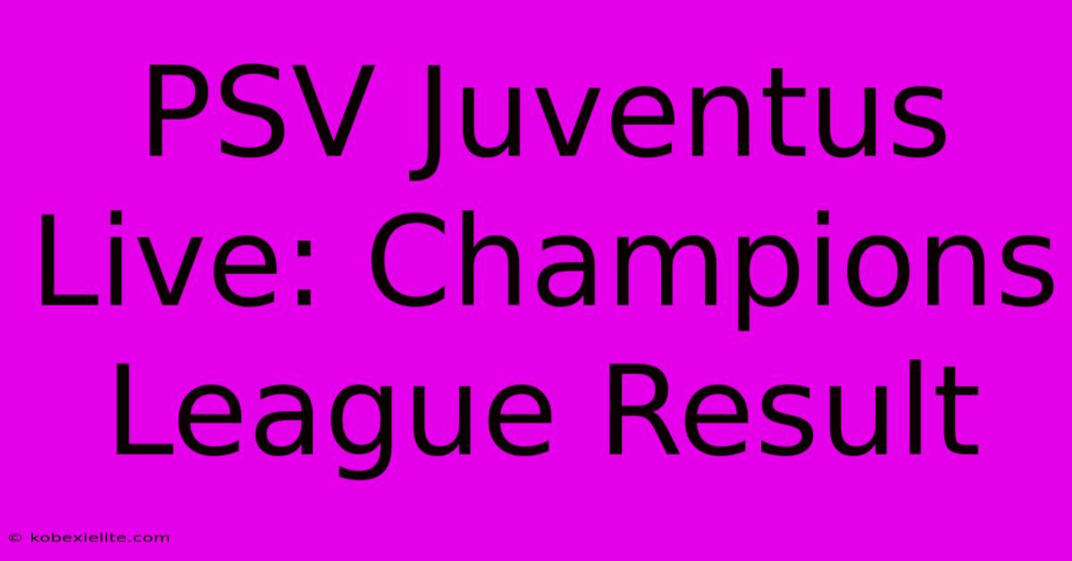 PSV Juventus Live: Champions League Result