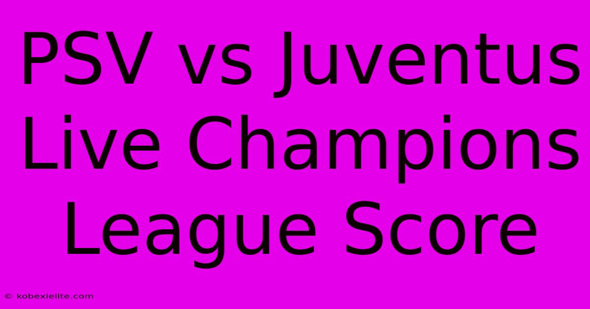 PSV Vs Juventus Live Champions League Score