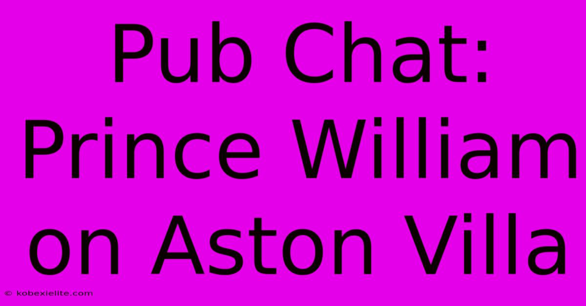 Pub Chat: Prince William On Aston Villa