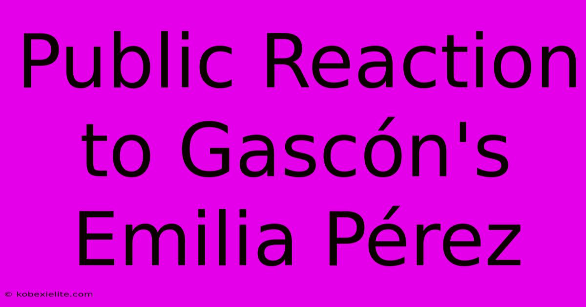 Public Reaction To Gascón's Emilia Pérez