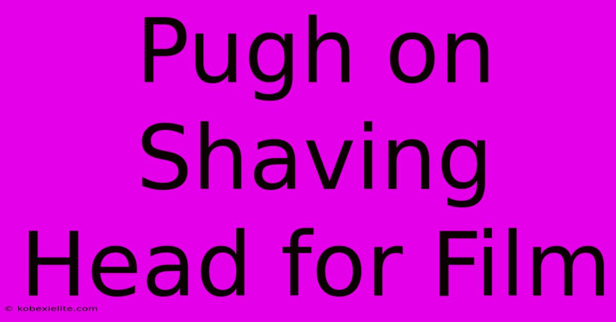 Pugh On Shaving Head For Film