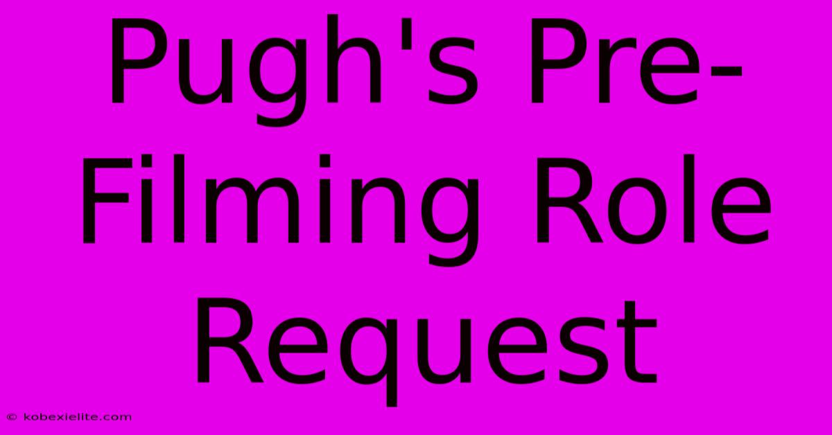 Pugh's Pre-Filming Role Request