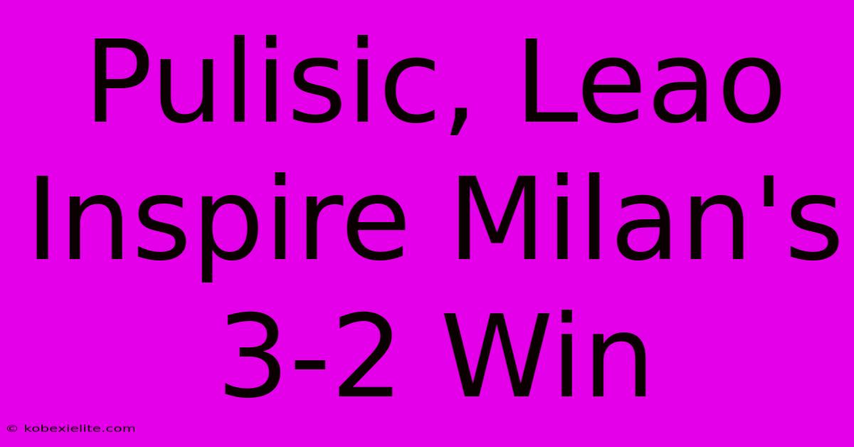 Pulisic, Leao Inspire Milan's 3-2 Win