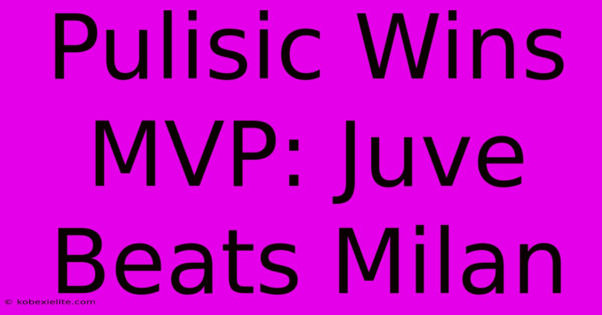 Pulisic Wins MVP: Juve Beats Milan