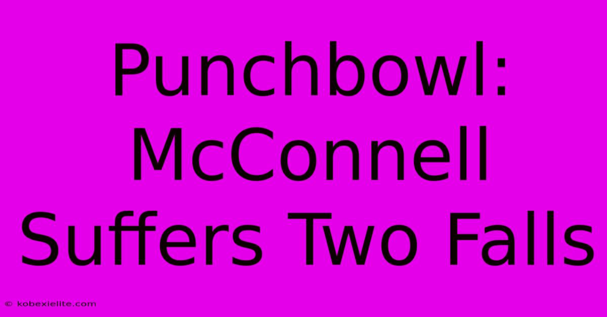 Punchbowl: McConnell Suffers Two Falls