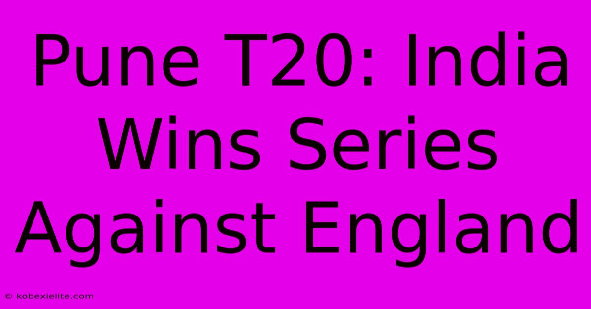 Pune T20: India Wins Series Against England