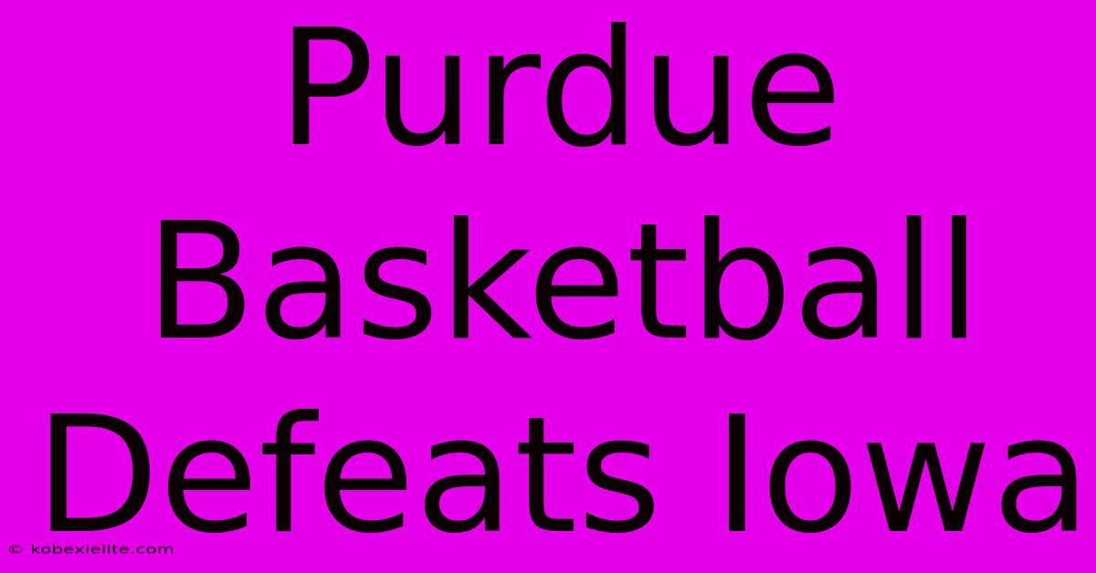 Purdue Basketball Defeats Iowa