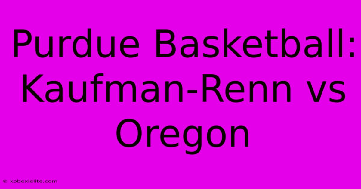 Purdue Basketball: Kaufman-Renn Vs Oregon