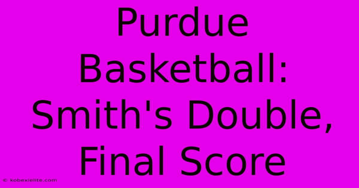 Purdue Basketball: Smith's Double, Final Score