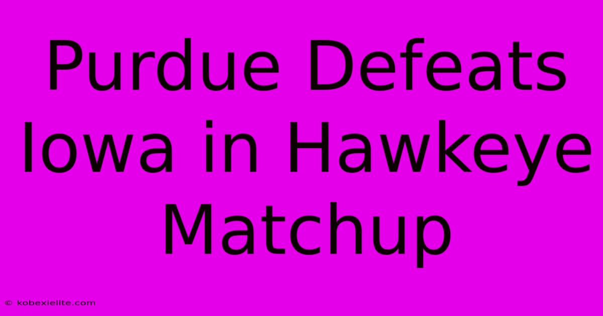 Purdue Defeats Iowa In Hawkeye Matchup