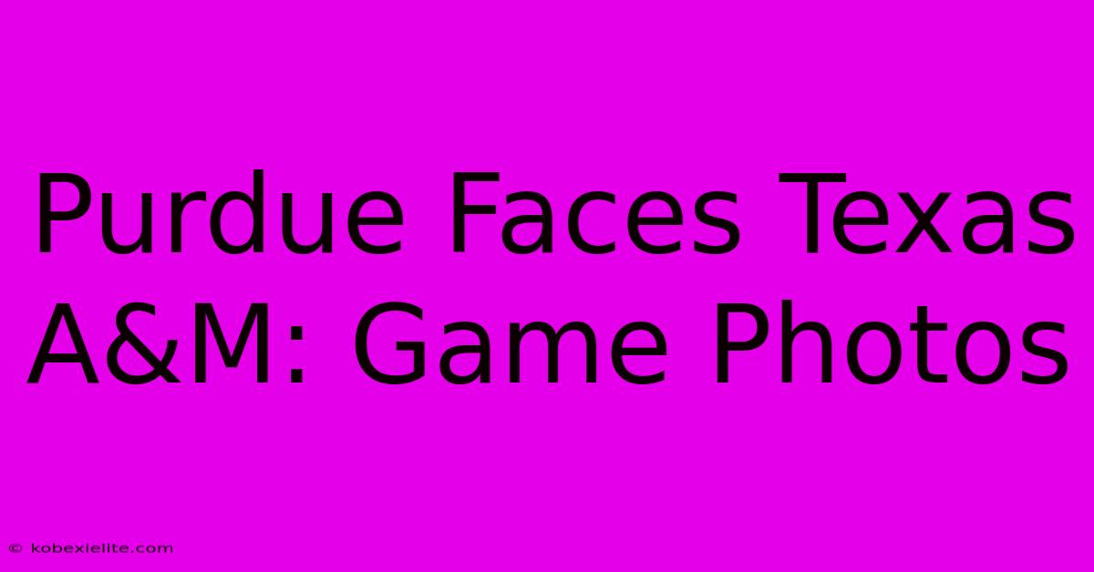 Purdue Faces Texas A&M: Game Photos Purdue Faces Texas A&M: Game Photos