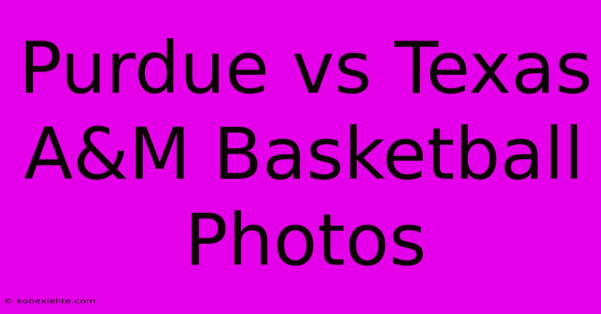 Purdue Vs Texas A&M Basketball Photos Purdue Vs Texas A&M Basketball Photos