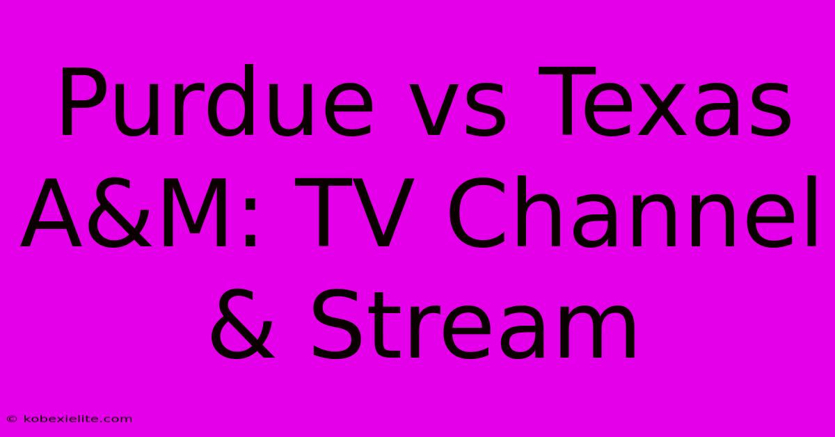 Purdue Vs Texas A&M: TV Channel & Stream Purdue Vs Texas A&M: TV Channel & Stream