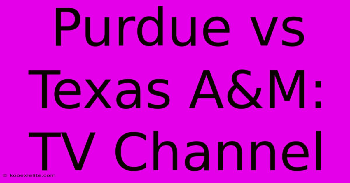 Purdue Vs Texas A&M: TV Channel Purdue Vs Texas A&M: TV Channel
