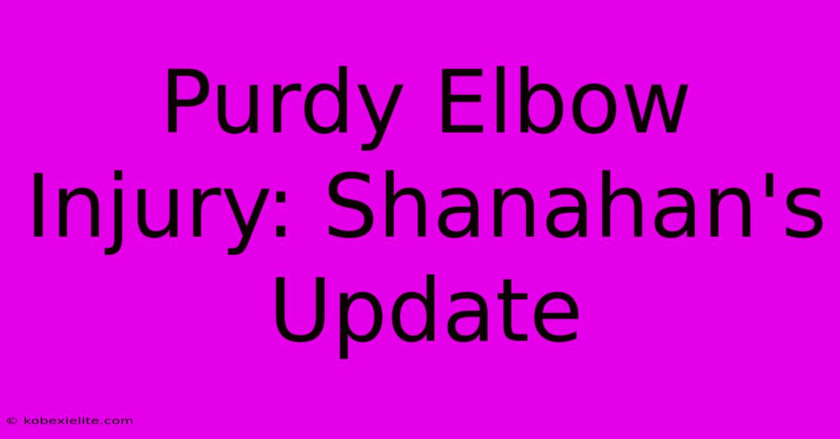 Purdy Elbow Injury: Shanahan's Update