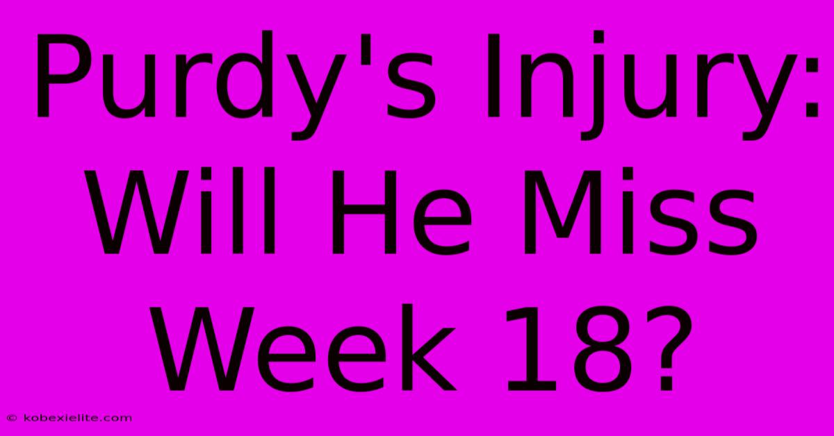 Purdy's Injury: Will He Miss Week 18?