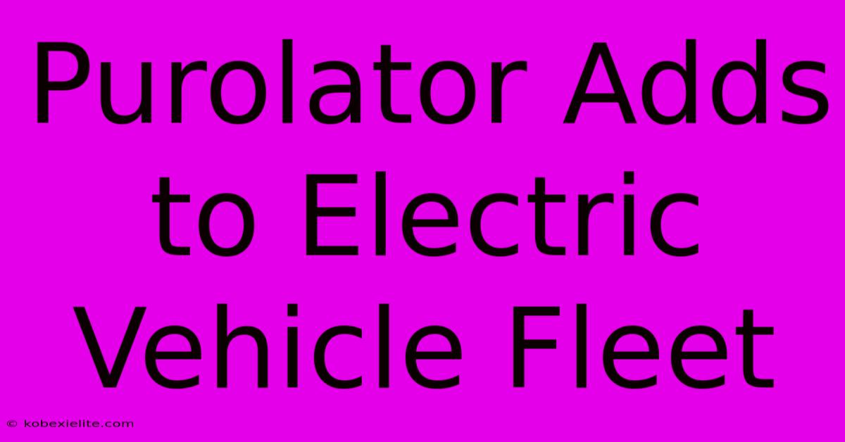 Purolator Adds To Electric Vehicle Fleet