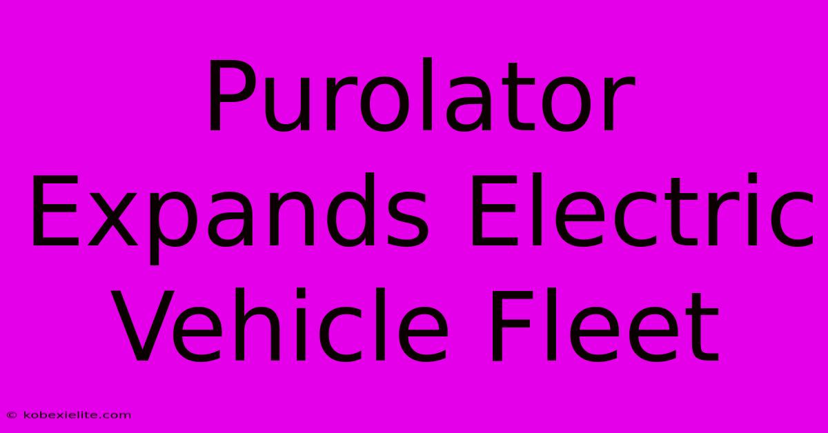 Purolator Expands Electric Vehicle Fleet