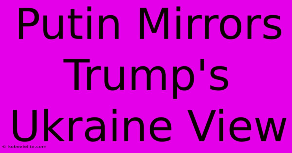 Putin Mirrors Trump's Ukraine View