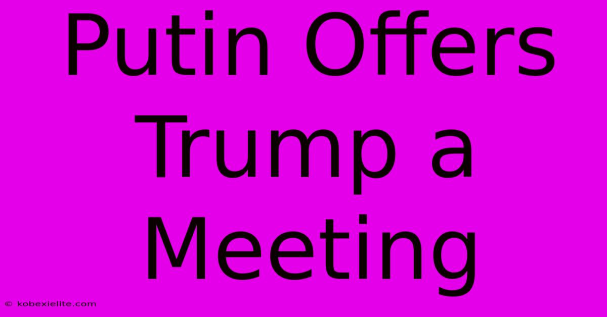 Putin Offers Trump A Meeting