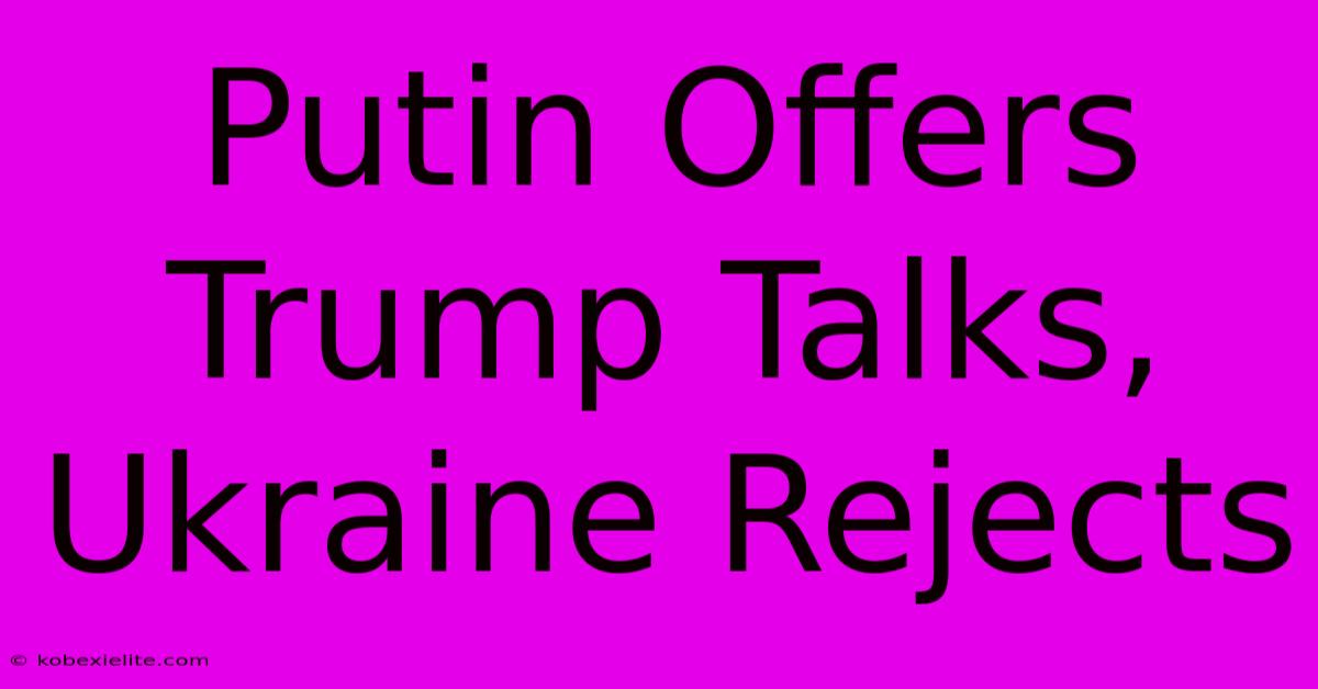 Putin Offers Trump Talks, Ukraine Rejects