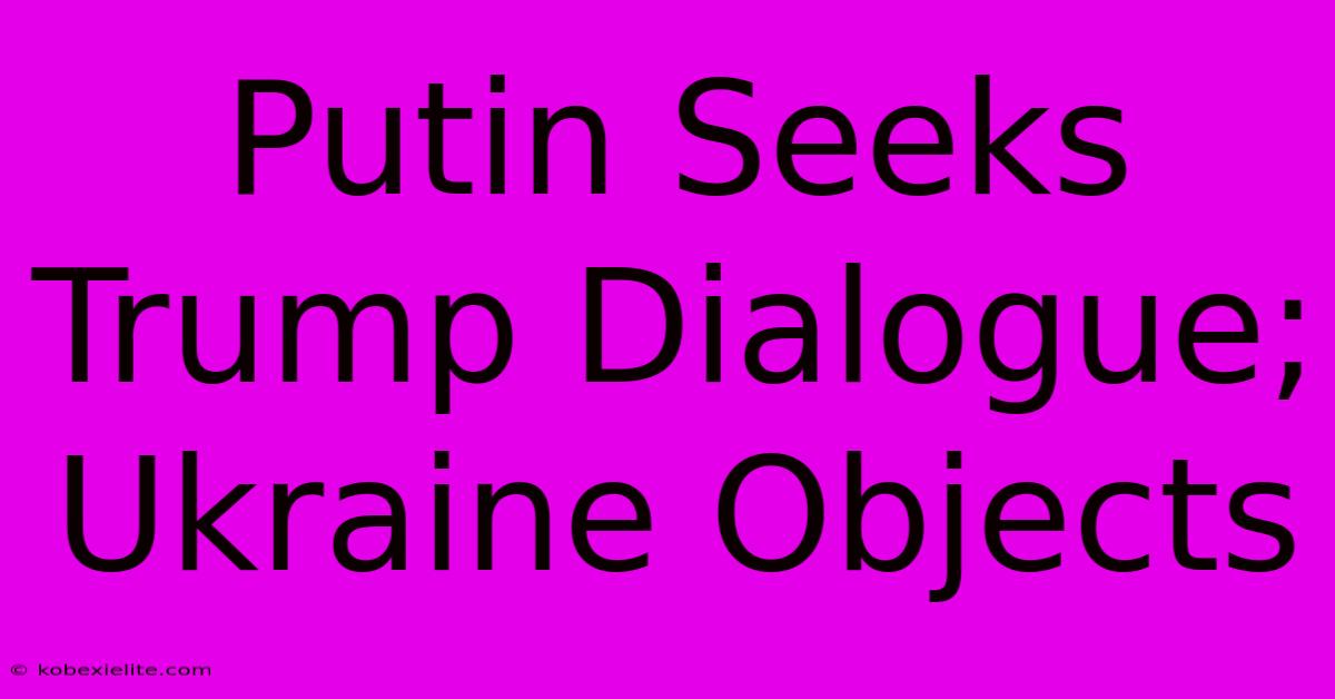 Putin Seeks Trump Dialogue; Ukraine Objects