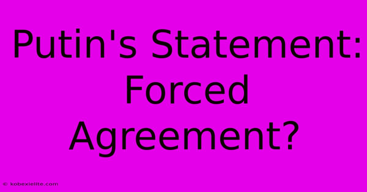 Putin's Statement:  Forced Agreement?