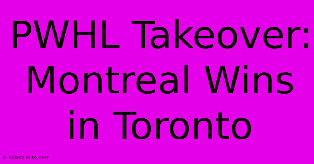 PWHL Takeover: Montreal Wins In Toronto