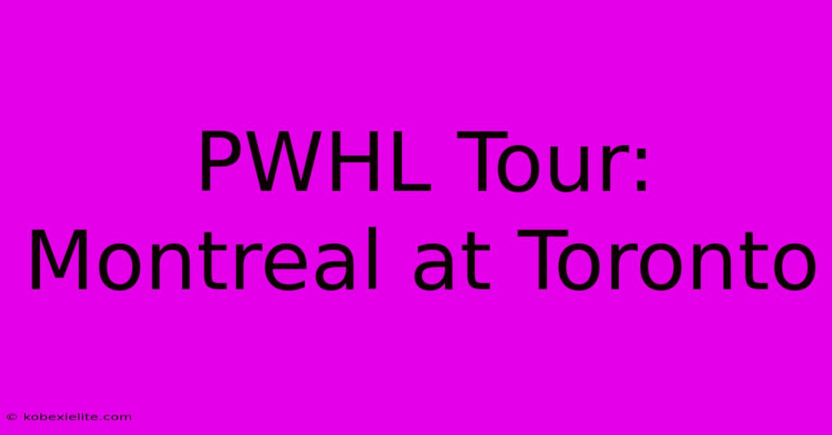 PWHL Tour: Montreal At Toronto