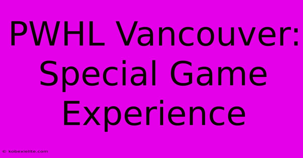 PWHL Vancouver: Special Game Experience