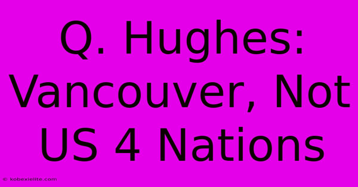 Q. Hughes: Vancouver, Not US 4 Nations