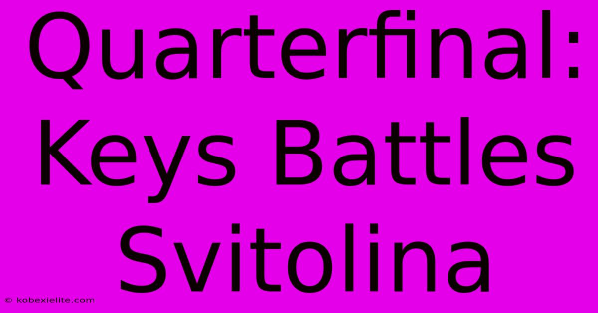 Quarterfinal: Keys Battles Svitolina