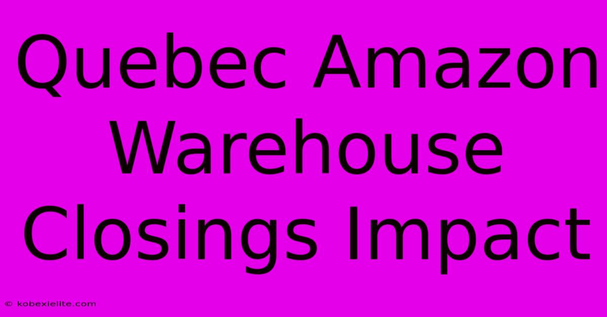 Quebec Amazon Warehouse Closings Impact