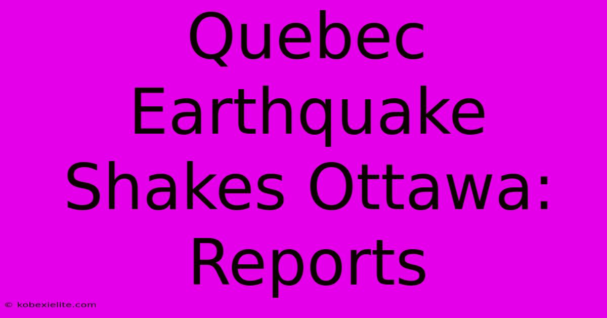 Quebec Earthquake Shakes Ottawa: Reports