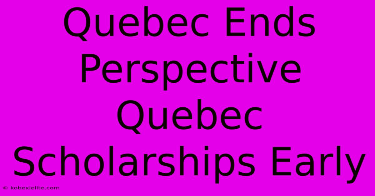 Quebec Ends Perspective Quebec Scholarships Early