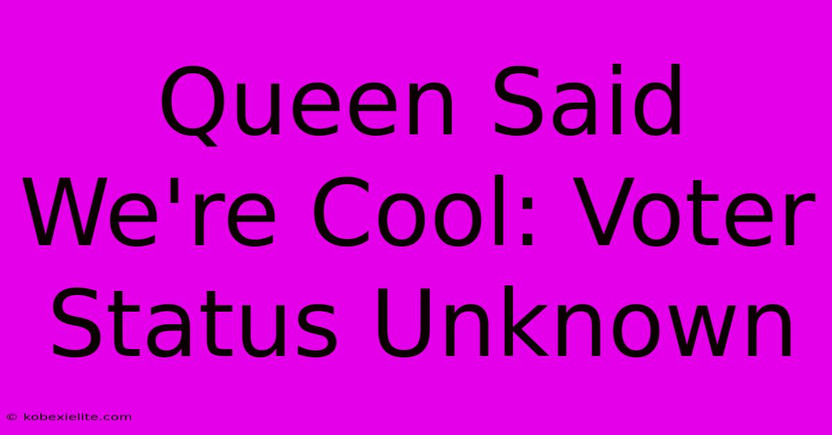 Queen Said We're Cool: Voter Status Unknown