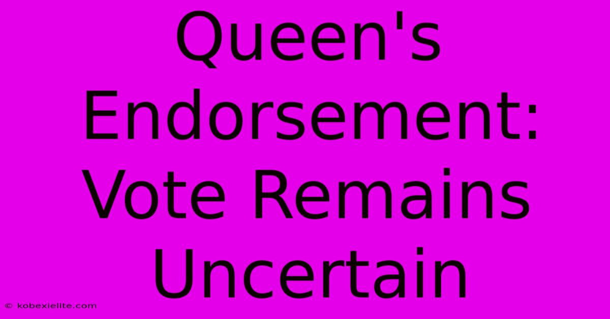 Queen's Endorsement: Vote Remains Uncertain