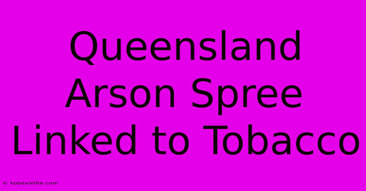 Queensland Arson Spree Linked To Tobacco