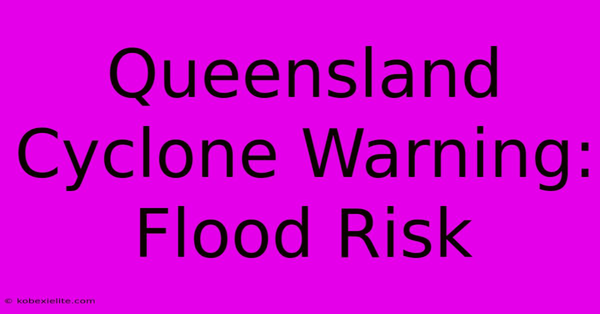 Queensland Cyclone Warning: Flood Risk