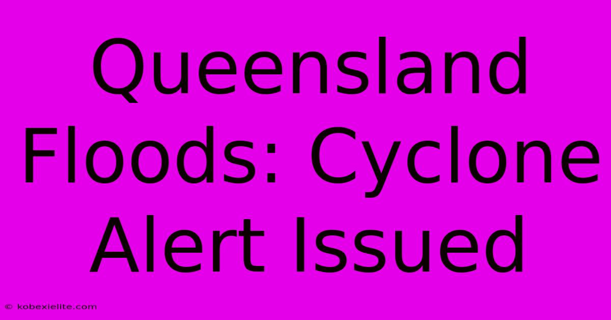 Queensland Floods: Cyclone Alert Issued Queensland Floods: Cyclone Alert Issued