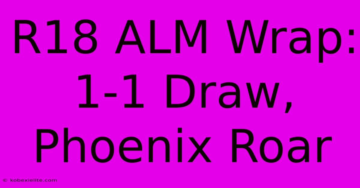 R18 ALM Wrap: 1-1 Draw, Phoenix Roar