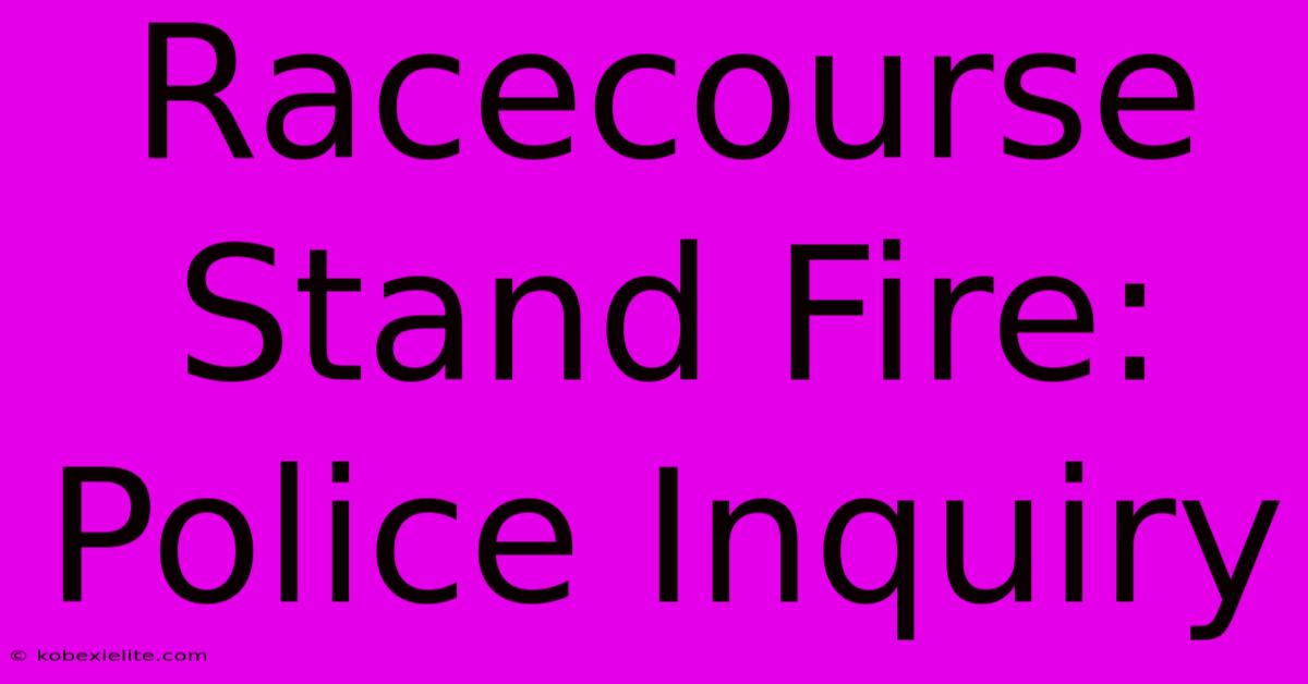 Racecourse Stand Fire: Police Inquiry