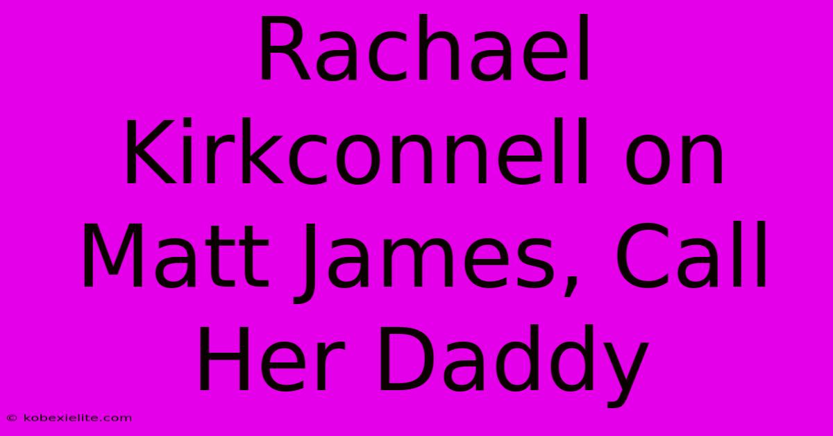 Rachael Kirkconnell On Matt James, Call Her Daddy