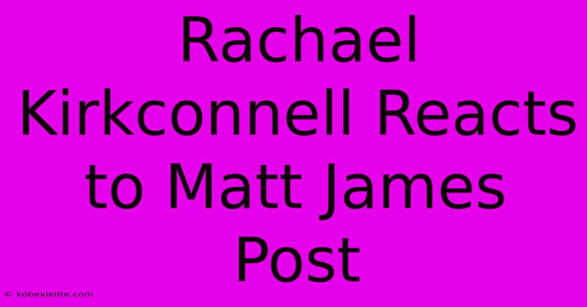 Rachael Kirkconnell Reacts To Matt James Post