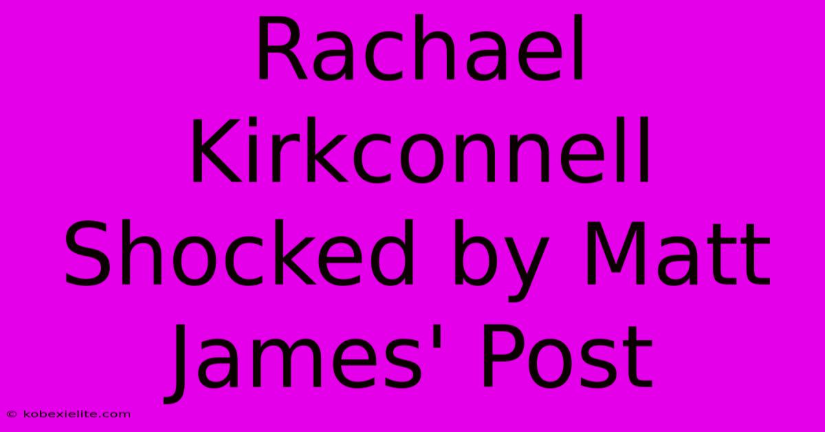 Rachael Kirkconnell Shocked By Matt James' Post