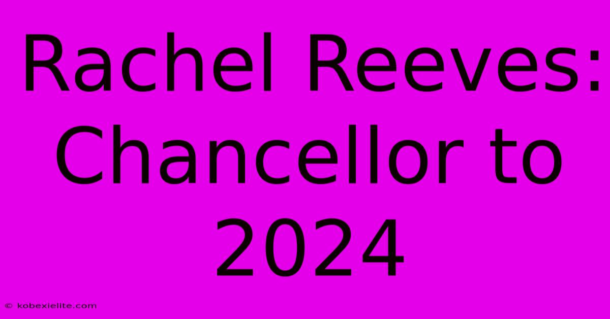 Rachel Reeves: Chancellor To 2024