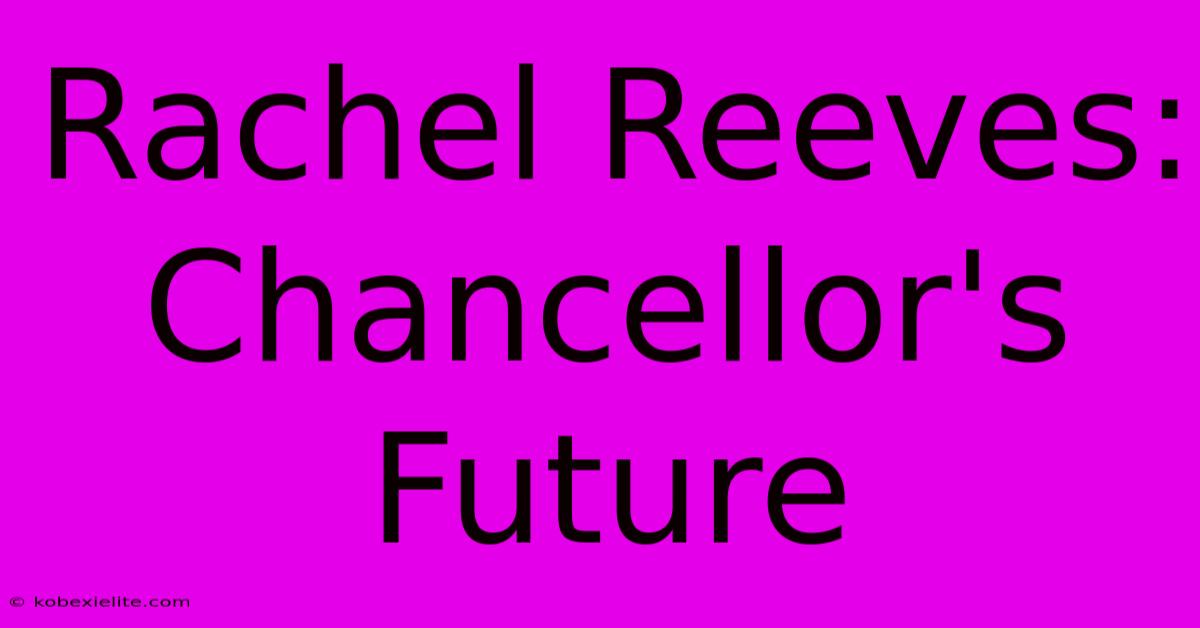 Rachel Reeves: Chancellor's Future