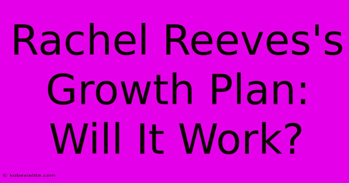 Rachel Reeves's Growth Plan: Will It Work?